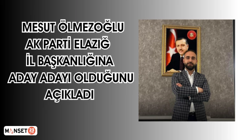 Mesut Ölmezoğlu, AK Parti Elazığ İl Başkanlığına Aday Adayı Olduğunu Açıkladı.