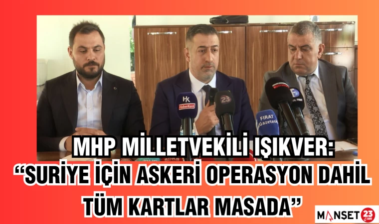 MHP MİLLETVEKİLİ IŞIKVER: “SURİYE İÇİN ASKERİ OPERASYON DAHİL TÜM KARTLAR MASADA”