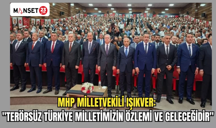 MHP MİLLETVEKİLİ IŞIKVER: "TERÖRSÜZ TÜRKİYE MİLLETİMİZİN ÖZLEMİ VE GELECEĞİDİR"