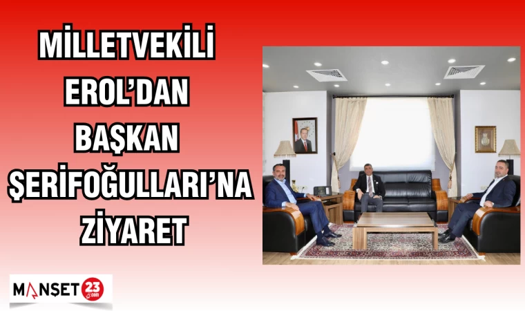 MİLLETVEKİLİ EROL'DAN BAŞKAN ŞERİFOĞULLARI'NA ZİYARET