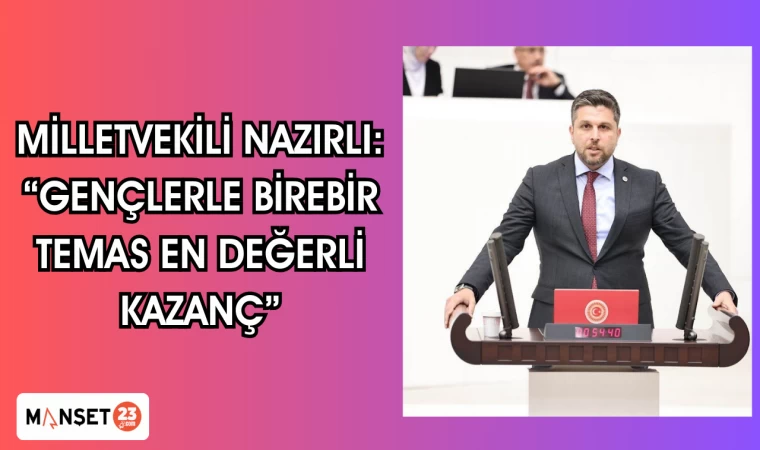 MİLLETVEKİLİ NAZIRLI: “GENÇLERLE BİREBİR TEMAS EN DEĞERLİ KAZANÇ”