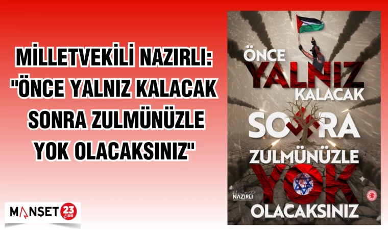 Milletvekili Nazırlı: "Önce yalnız kalacak, sonra zulmünüzle yok olacaksınız"