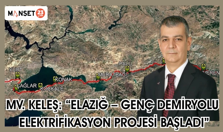 Mv. Keleş: “Elazığ – Genç Demiryolu Elektrifikasyon Projesi Başladı”