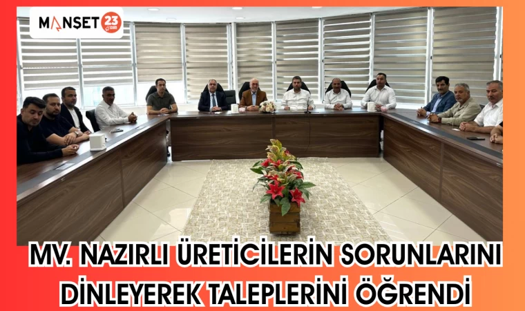 MV. NAZIRLI ÜRETİCİLERİN SORUNLARINI DİNLEYEREK TALEPLERİNİ ÖĞRENDİ
