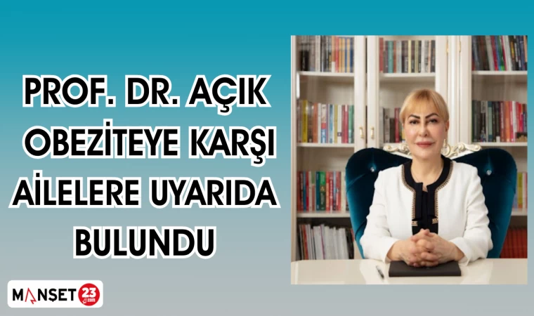 PROF. DR. AÇIK OBEZİTEYE KARŞI AİLELERE UYARIDA BULUNDU