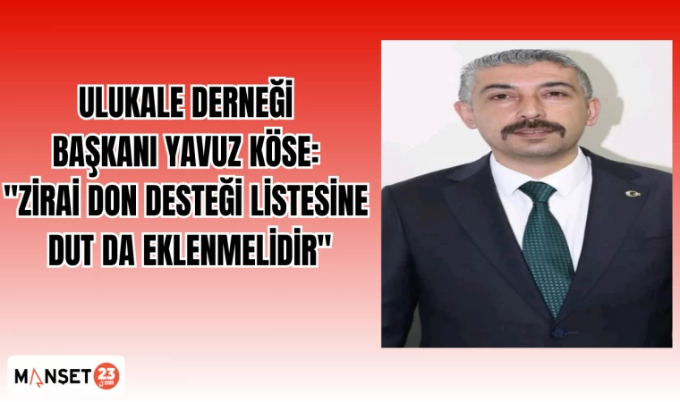 Ulukale Derneği Başkanı Yavuz Köse: "Zirai Don Desteği Listesine Dut da Eklenmelidir"