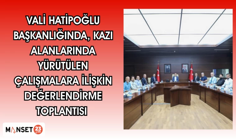 Vali Hatipoğlu Başkanlığında, Kazı alanlarında yürütülen çalışmalara ilişkin değerlendirme toplantısı