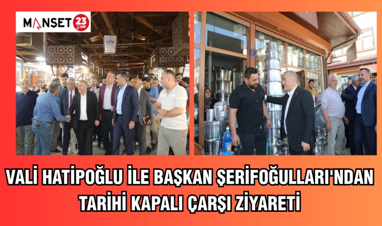 VALİ HATİPOĞLU İLE BAŞKAN ŞERİFOĞULLARI'NDAN TARİHİ KAPALI ÇARŞI ZİYARETİ