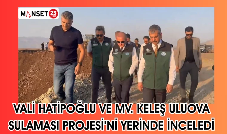 VALİ HATİPOĞLU VE MV.KELEŞ ULUVO SULAMA PROJESİNİ YERİNDE İNCELEDİ