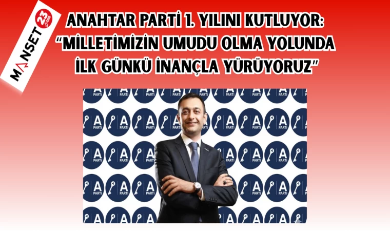 ANAHTAR PARTİ 1. YILINI KUTLUYOR: “MİLLETİMİZİN UMUDU OLMA YOLUNDA, İLK GÜNKÜ İNANÇLA YÜRÜYORUZ”