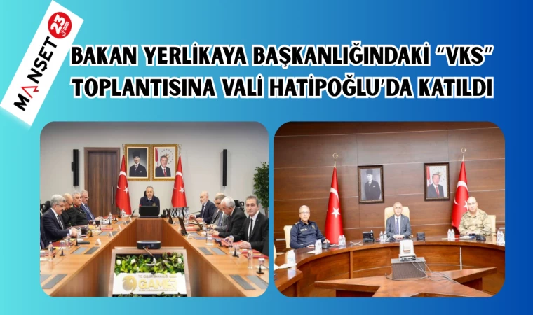 BAKAN YERLİKAYA BAŞKANLIĞINDAKİ “VKS” TOPLANTISINA VALİ HATİPOĞLU’DA KATILDI