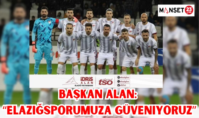 Başkan Alan: “Elazığsporumuza Güveniyoruz”