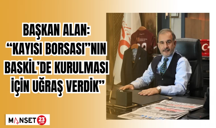 BAŞKAN ALAN: “KAYISI BORSASI”NIN BASKİL’DE KURULMASI İÇİN UĞRAŞ VERDİK”