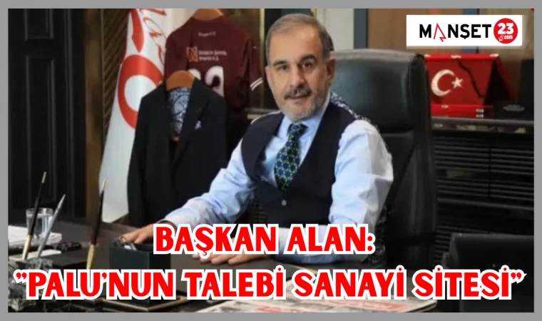 BAŞKAN ALAN: "PALU'NUN TALEBİ SANAYİ SİTESİ"