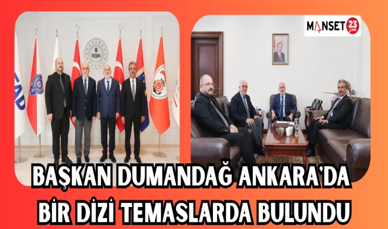 BAŞKAN DUMANDAĞ ANKARA'DA BİR DİZİ TEMASLARDA BULUNDU