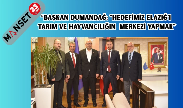 BAŞKAN DUMANDAĞ: "HEDEFİMİZ ELAZIĞ'I TARIM VE HAYVANCILIĞIN MERKEZİ YAPMAK"