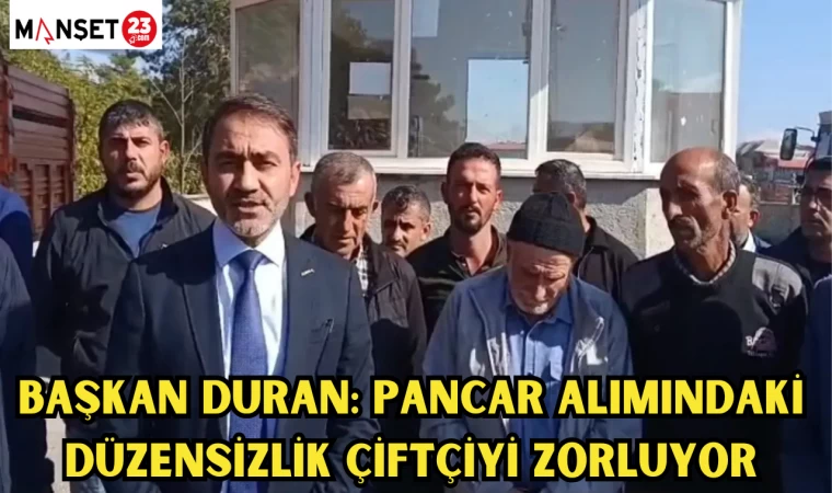 BAŞKAN DURAN: "PANCAR ALIMINDAKİ DÜZENSİZLİK ÇİFTÇİYİ ZORLUYOR"