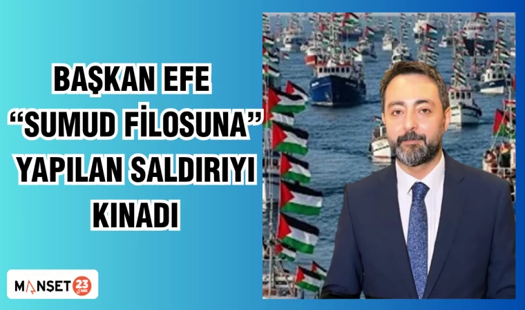 BAŞKAN EFE SUMUD FİLOSUNA YAPILAN SALDIRIYI KINADI