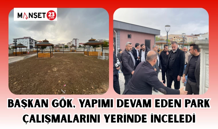 Başkan Gök, yapımı devam eden park çalışmalarını yerinde inceledi
