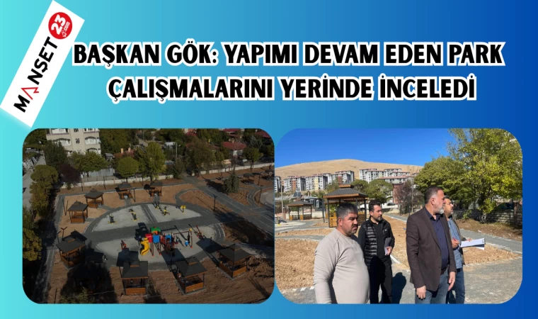BAŞKAN GÖK YAPIMI DEVAM EDEN PARK ÇALIŞMALARINI YERİNDE İNCELEDİ