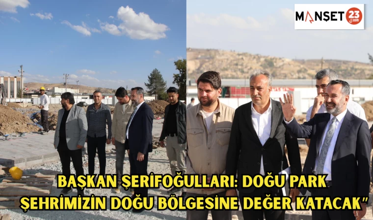 Başkan Şerifoğulları: “Doğu Park, şehrimizin doğu bölgesine değer katacak”