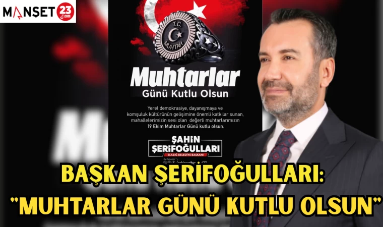 BAŞKAN ŞERİFOĞULLARI: "MUHTARLAR GÜNÜ KUTLU OLSUN"