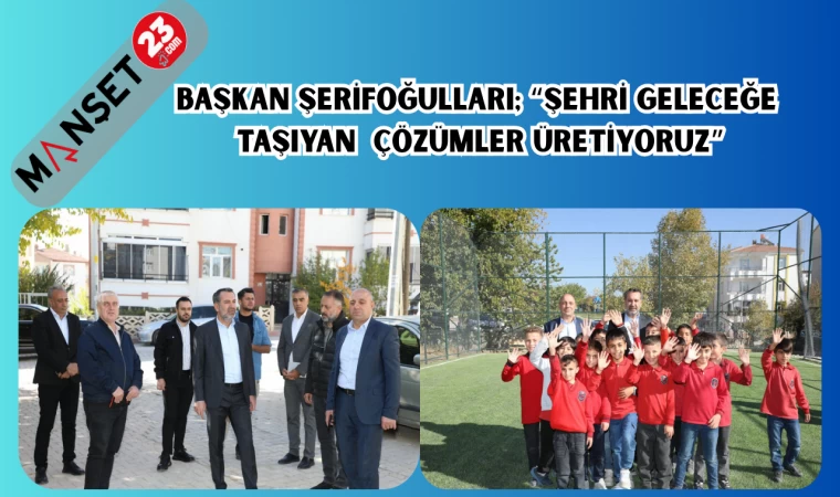 BAŞKAN ŞERİFOĞULLARI: “ŞEHRİ GELECEĞE TAŞIYAN ÇÖZÜMLER ÜRETİYORUZ”