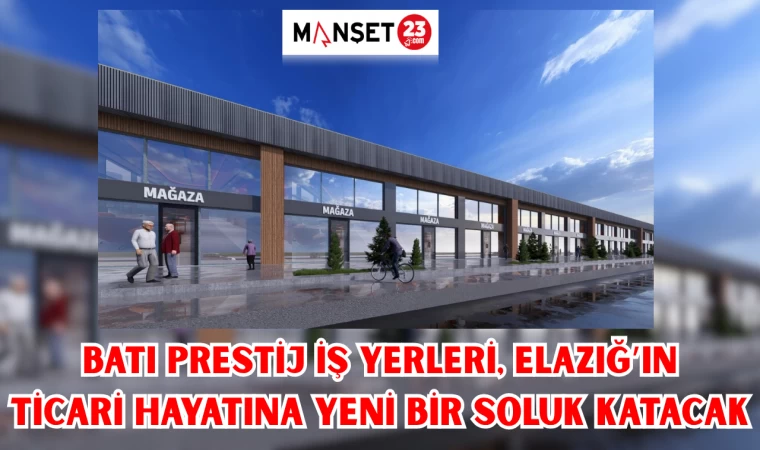 Batı Prestij İş Yerleri, Elazığ’ın Ticari Hayatına Yeni Bir Soluk Katacak