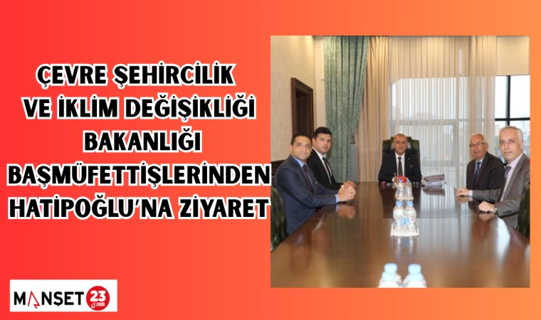 Çevre Şehircilik ve İklim Değişikliği Bakanlığı Başmüfettişlerinden Hatipoğlu’na ziyaret