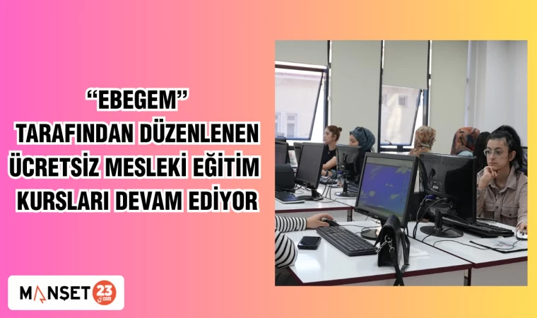 "EBEGEM" tarafından düzenlenen ücretsiz mesleki eğitim kursları devam ediyor