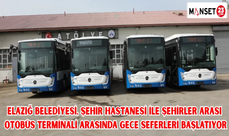 ELAZIĞ BELEDİYESİ, ŞEHİR HASTANESİ İLE ŞEHİRLER ARASI OTOBÜS TERMİNALİ ARASINDA GECE SEFERLERİ BAŞLATIYOR