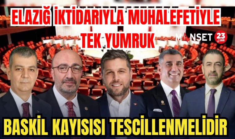 ELAZIĞ İKTİDARIYLA MUHALEFETİYLE TEK YUMRUK; BASKİL KAYISISI TESCİLLENMELİDİR
