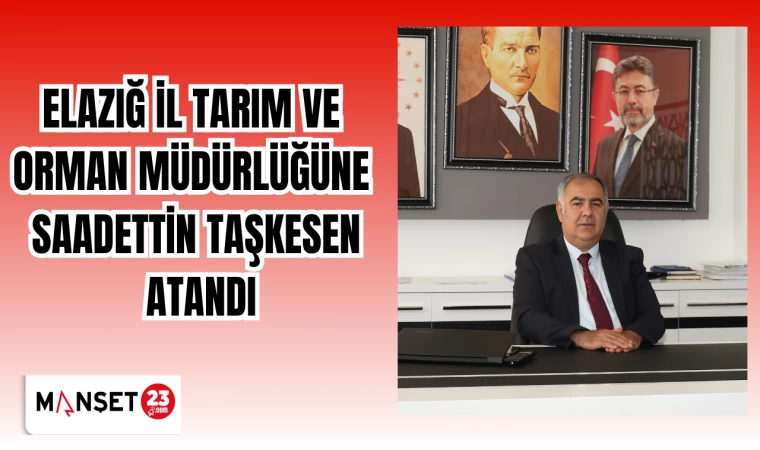 Elazığ İl Tarım ve Orman Müdürlüğüne Saadettin Taşkesen atandı