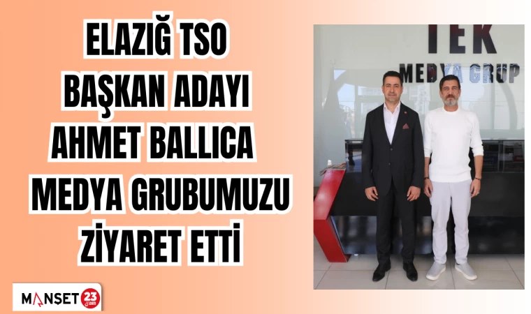ELAZIĞ TSO BAŞKAN ADAYI AHMET BALLICA MEDYA GRUBUMUZU ZİYARET ETTİ