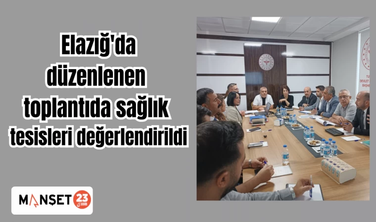 Elazığ'da düzenlenen toplantıda sağlık tesisleri değerlendirildi