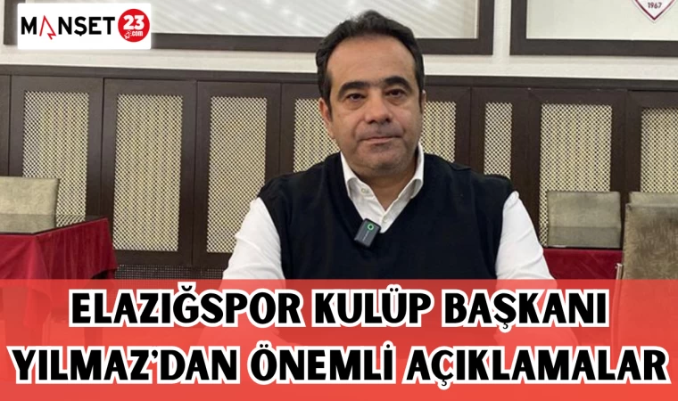 ELAZIĞSPOR KULÜP BAŞKANI YILMAZ'DAN ÖNEMLİ AÇIKLAMALAR