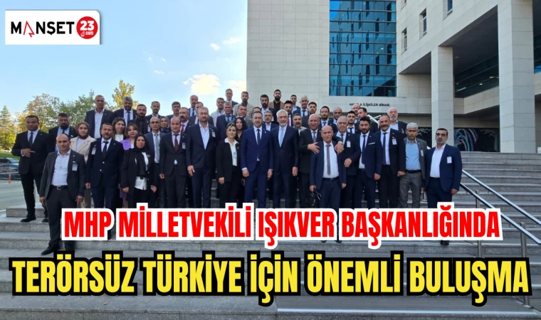MHP MİLLETVEKİLİ IŞIKVER BAŞKANLIĞINDA TERÖRSÜZ TÜRKİYE İÇİN ÖNEMLİ BULUŞMA