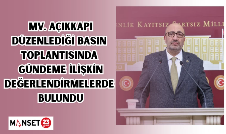 Milletvekili Açıkkapı, Düzenlediği basın toplantısında gündeme ilişkin değerlendirmelerde bulundu