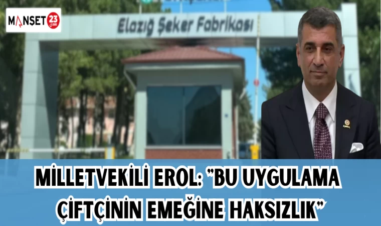 MİLLETVEKİLİ EROL: "BU UYGULAMA ÇİFTÇİNİN EMEĞİNE HAKSIZLIK"