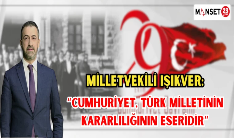 MİLLETVEKİLİ IŞIKVER: "CUMHURİYET TÜRK MİLLETİNİN KARARLILIĞININ ESERİDİR"