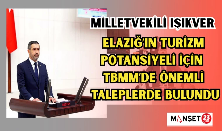 MİLLETVEKİLİ IŞIKVER, ELAZIĞ’IN TURİZM POTANSİYELİ İÇİN TBMM’DE ÖNEMLİ TALEPLERDE BULUNDU