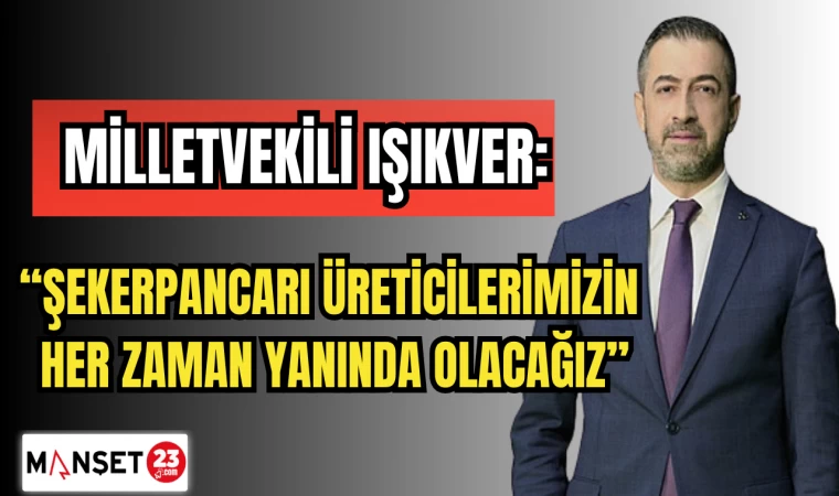 MİLLETVEKİLİ IŞIKVER: "ŞEKERPANCARI ÜRETİCİLERİMİZİN HER ZAMAN YANINDA OLACAĞIZ"