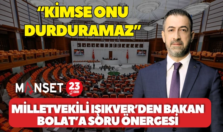 MİLLETVEKİLİ IŞIKVER’DEN BAKAN BOLAT’A SORU ÖNERGESİ