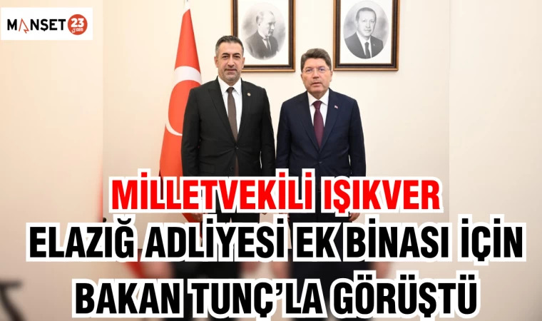 MİLLETVEKİLİ IŞIKVER,ELAZIĞ ADLİYESİ EK BİNASI İÇİN BAKAN TUNÇ’LA GÖRÜŞTÜ