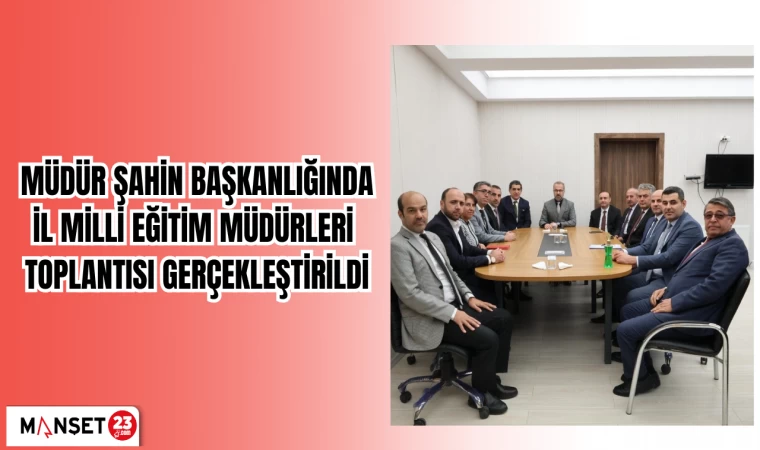 MÜDÜR ŞAHİN BAŞKANLIĞINDA İL MİLLİ EĞİTİM MÜDÜRLERİ TOPLANTISI GERÇEKLEŞTİRİLDİ