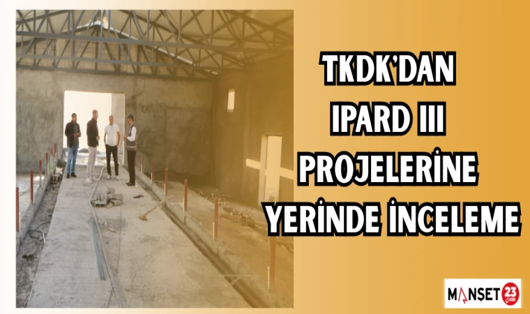 TKDK'DAN IPARD III PROJELERİNE YERİNDE İNCELEME