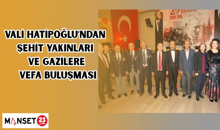 VALİ HATİPOĞLU'NDAN ŞEHİT YAKINLARI VE GAZİLERE VEFA BULUŞMASI