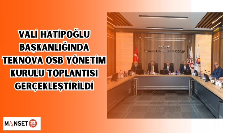 VALİ HATİPOĞPLU BAŞKANLIĞINDA TEKNOVA OSB YÖNETİM KURULU TOPLANTISI GERÇEKLEŞTİRİLDİ