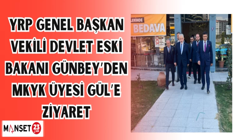 YRP Genel Başkan Vekili Devlet Eski Bakanı Günbey’den MKYK Üyesi Gül’e ziyaret