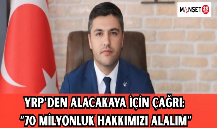 YRP’den Alacakaya İçin Çağrı: “70 Milyonluk Hakkımızı Alalım”